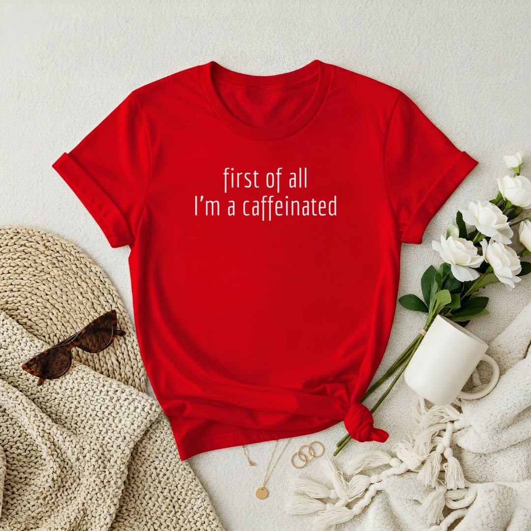 First of All I'm a Caffeinated Premium T-Shirt